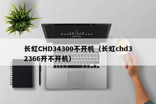 长虹CHD34300不开机（长虹chd32366开不开机）-第1张图片-bat365(在线)中文官方网站-登录入口