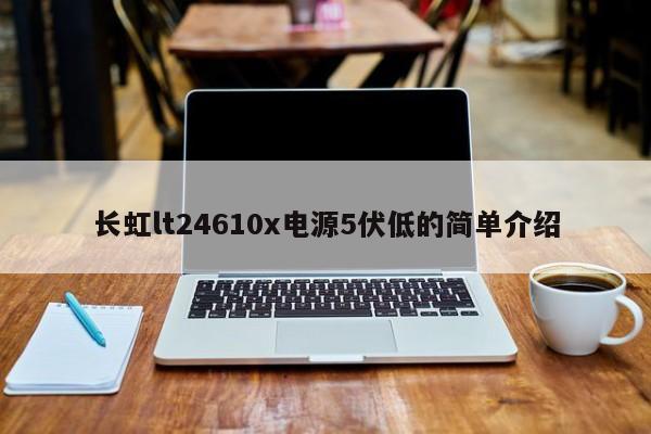 长虹lt24610x电源5伏低的简单介绍-第1张图片-bat365(在线)中文官方网站-登录入口