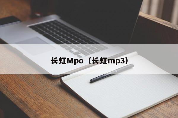 长虹Mpo（长虹mp3）-第1张图片-bat365(在线)中文官方网站-登录入口