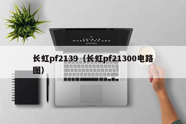 长虹pf2139（长虹pf21300电路图）-第1张图片-bat365(在线)中文官方网站-登录入口